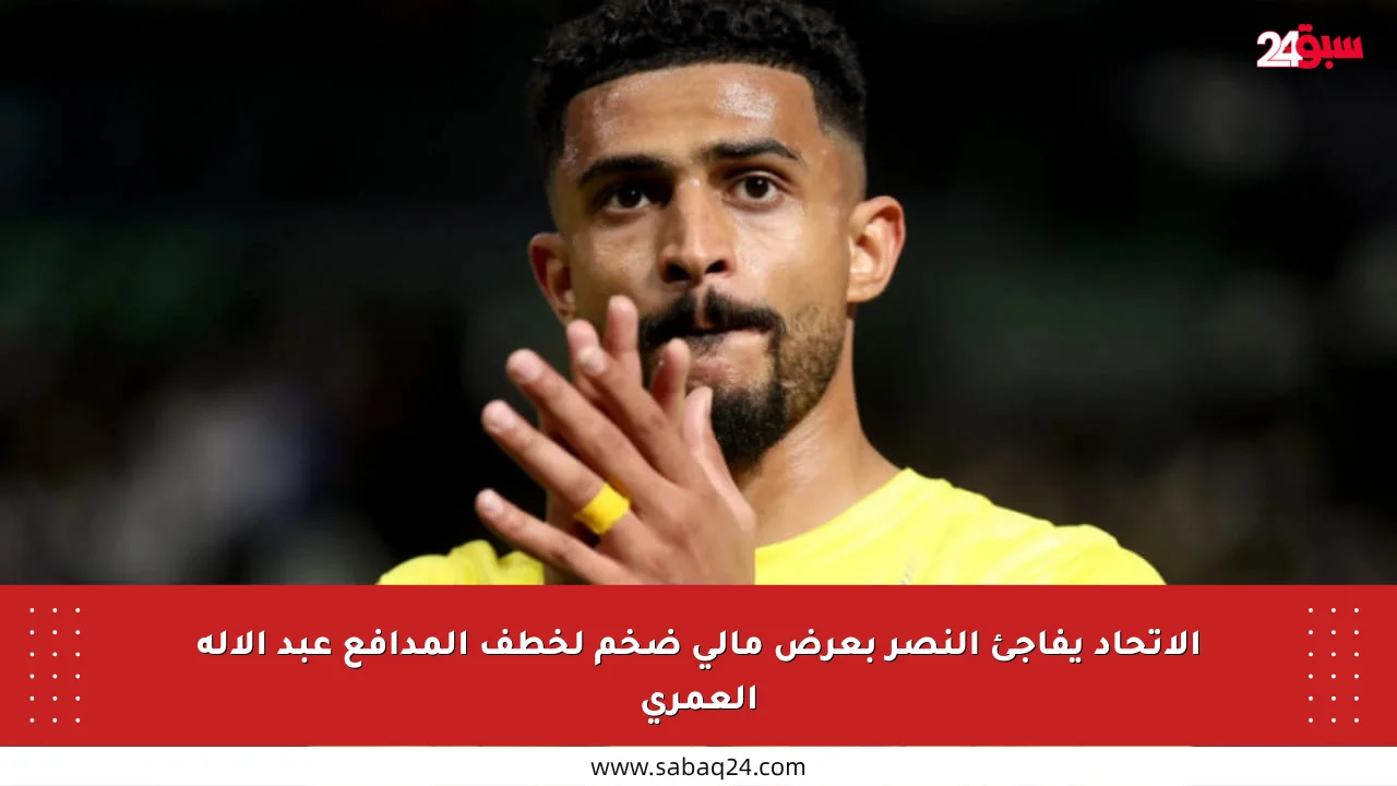الاتحاد يفاجئ النصر بعرض مالي ضخم لخطف المدافع عبد الإله العمري